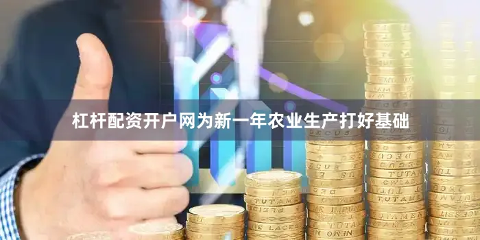 杠杆配资开户网为新一年农业生产打好基础