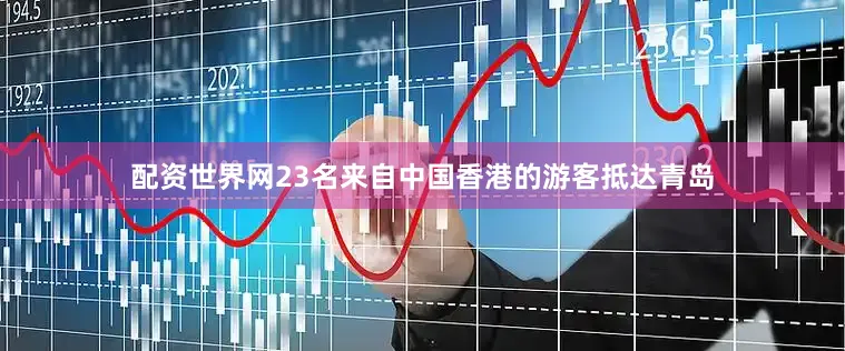 配资世界网23名来自中国香港的游客抵达青岛