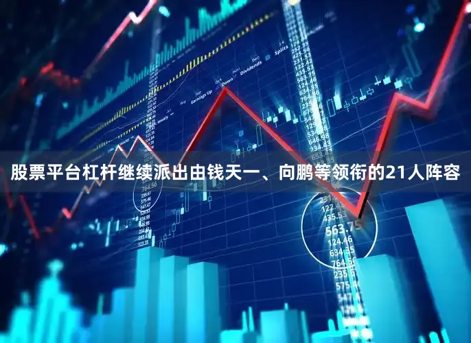 股票平台杠杆继续派出由钱天一、向鹏等领衔的21人阵容