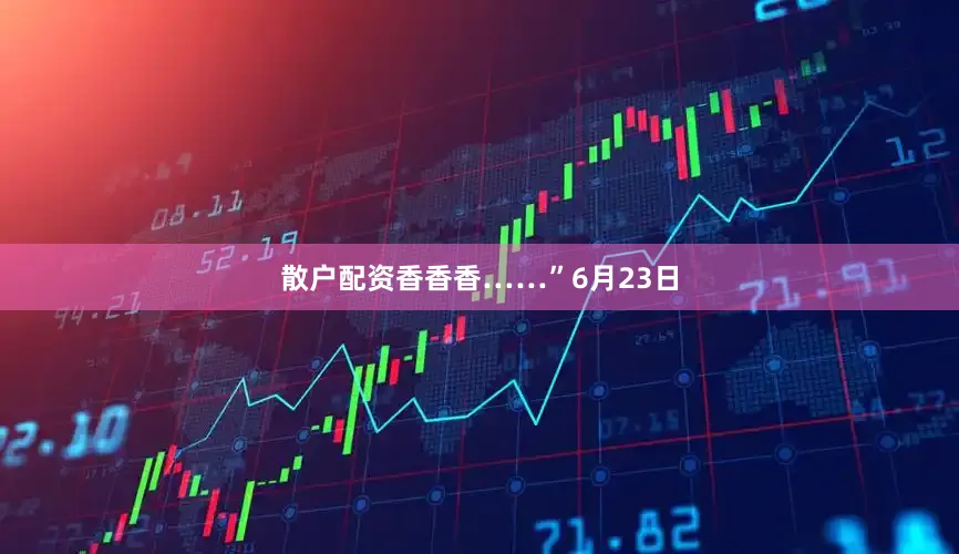散户配资香香香……”6月23日