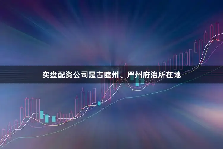 实盘配资公司是古睦州、严州府治所在地