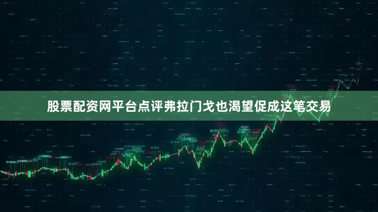 股票配资网平台点评弗拉门戈也渴望促成这笔交易