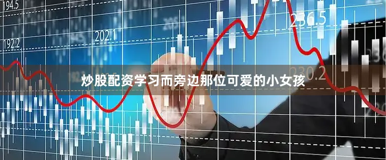 炒股配资学习而旁边那位可爱的小女孩