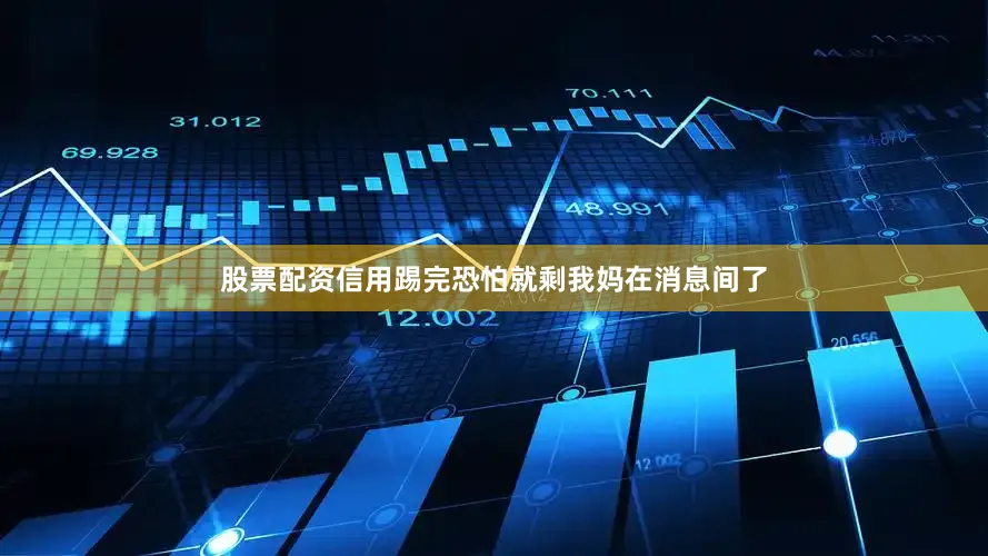 股票配资信用踢完恐怕就剩我妈在消息间了