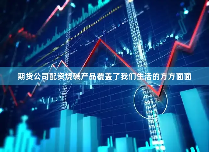 期货公司配资烧碱产品覆盖了我们生活的方方面面