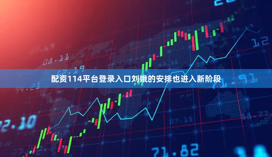 配资114平台登录入口刘娥的安排也进入新阶段