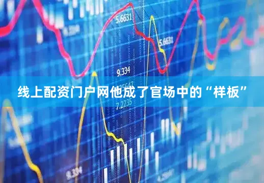 线上配资门户网他成了官场中的“样板”