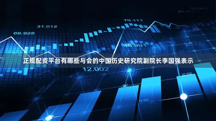 正规配资平台有哪些　　与会的中国历史研究院副院长李国强表示
