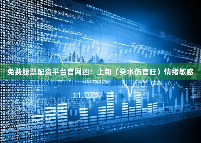 免费股票配资平台官网凶：上旬（癸水伤官旺）情绪敏感