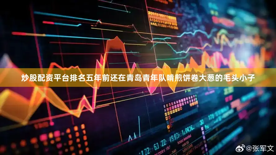 炒股配资平台排名五年前还在青岛青年队啃煎饼卷大葱的毛头小子