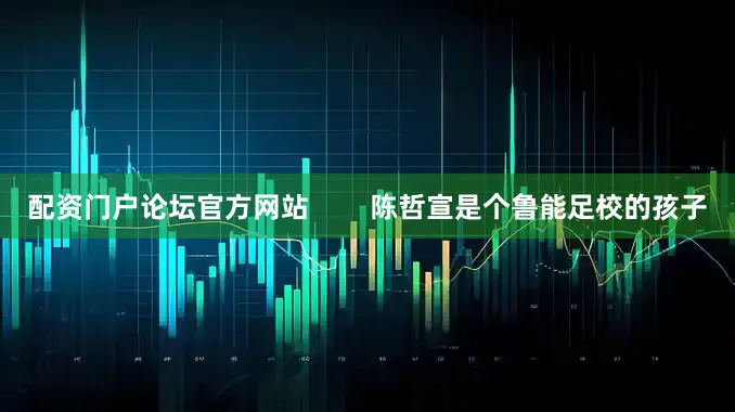 配资门户论坛官方网站        陈哲宣是个鲁能足校的孩子
