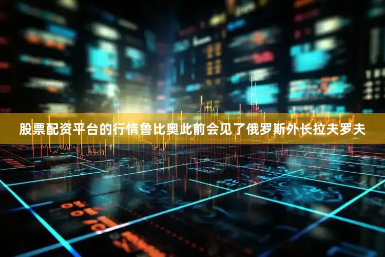 股票配资平台的行情　　鲁比奥此前会见了俄罗斯外长拉夫罗夫