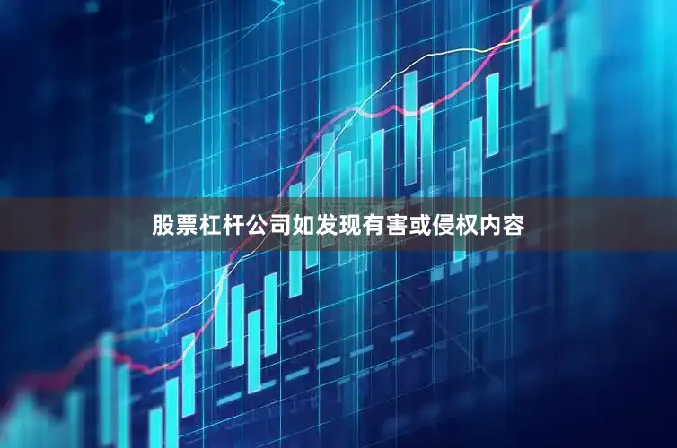 股票杠杆公司如发现有害或侵权内容