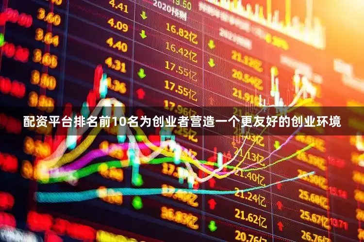 配资平台排名前10名为创业者营造一个更友好的创业环境