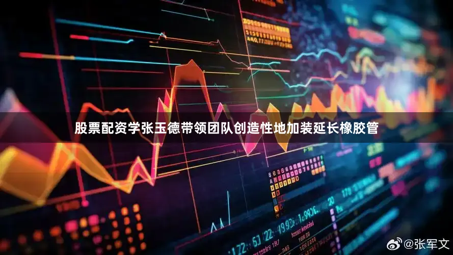 股票配资学张玉德带领团队创造性地加装延长橡胶管