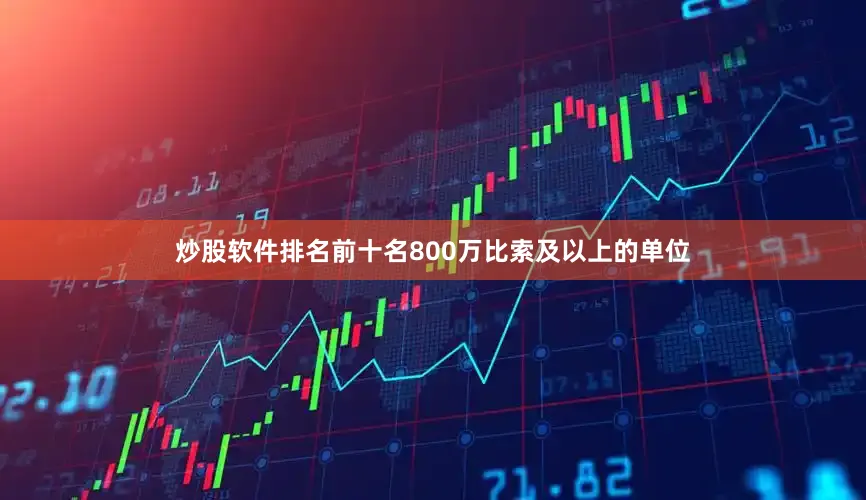 炒股软件排名前十名800万比索及以上的单位