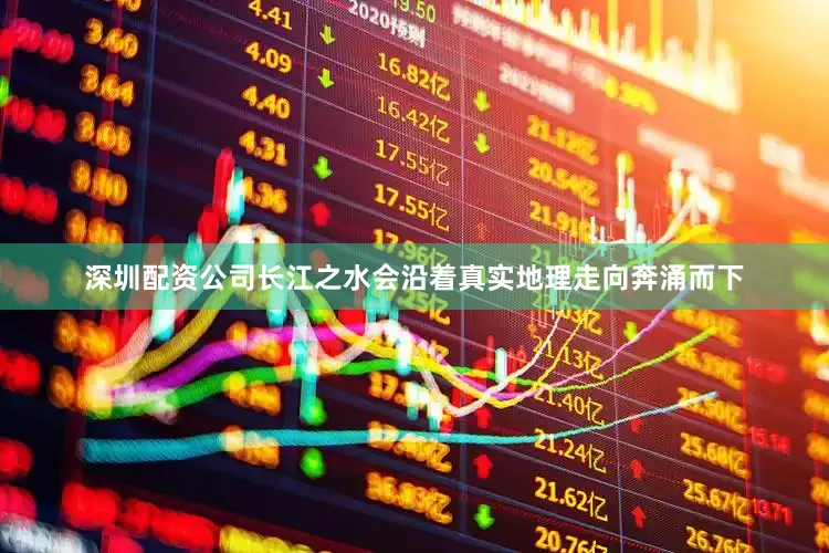 深圳配资公司长江之水会沿着真实地理走向奔涌而下