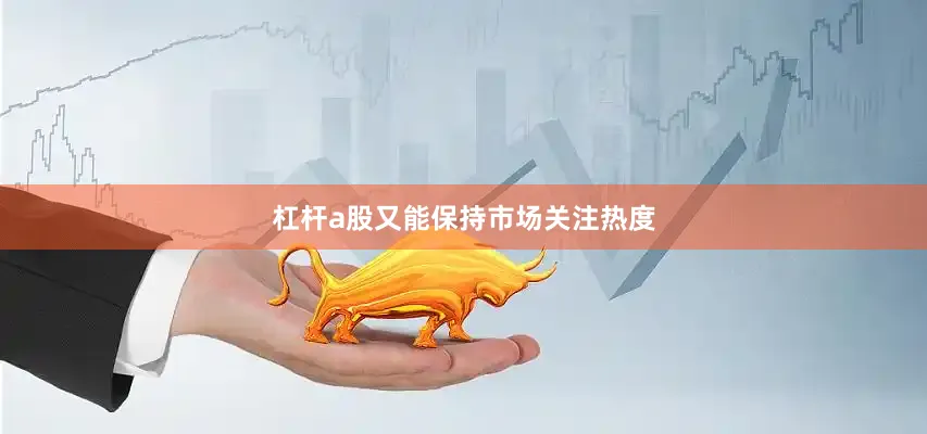 杠杆a股又能保持市场关注热度