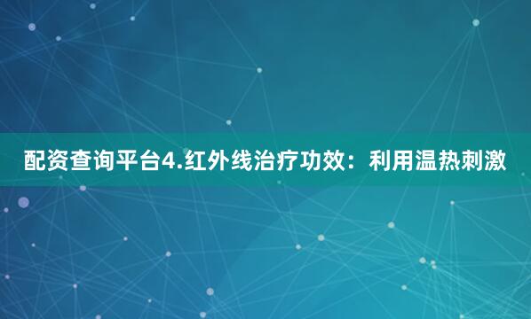 配资查询平台4.红外线治疗功效：利用温热刺激