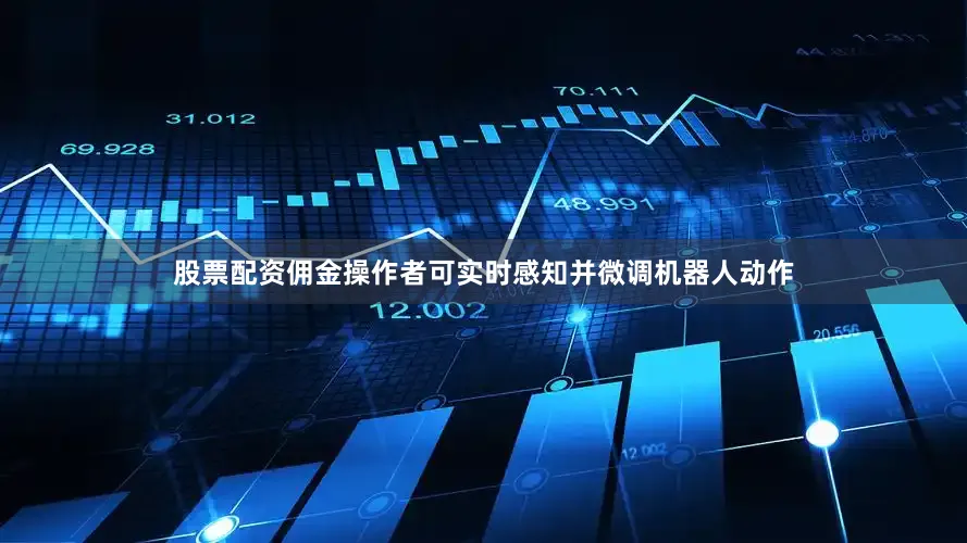 股票配资佣金操作者可实时感知并微调机器人动作