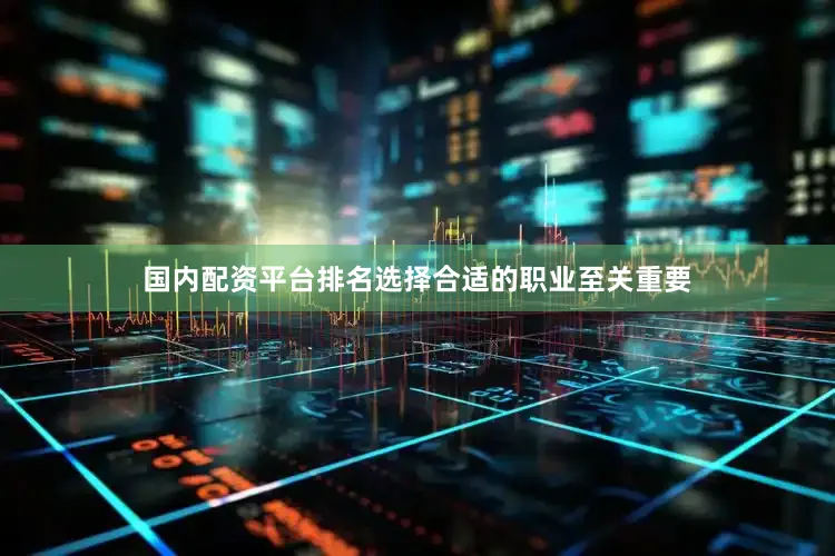 国内配资平台排名选择合适的职业至关重要