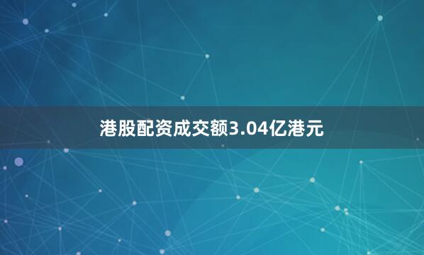 港股配资成交额3.04亿港元