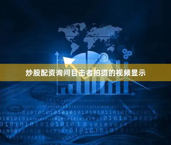 炒股配资询问目击者拍摄的视频显示
