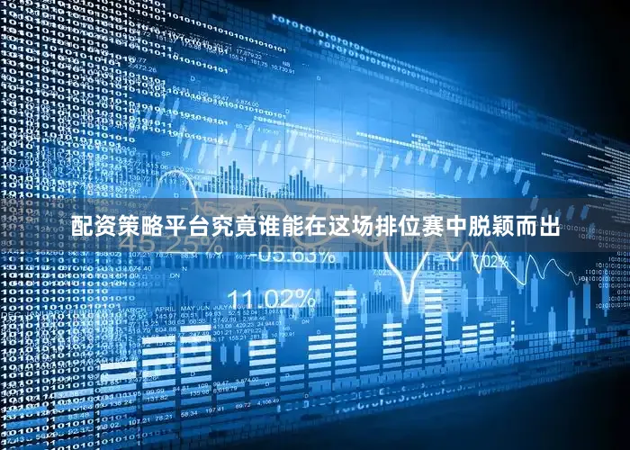 配资策略平台究竟谁能在这场排位赛中脱颖而出