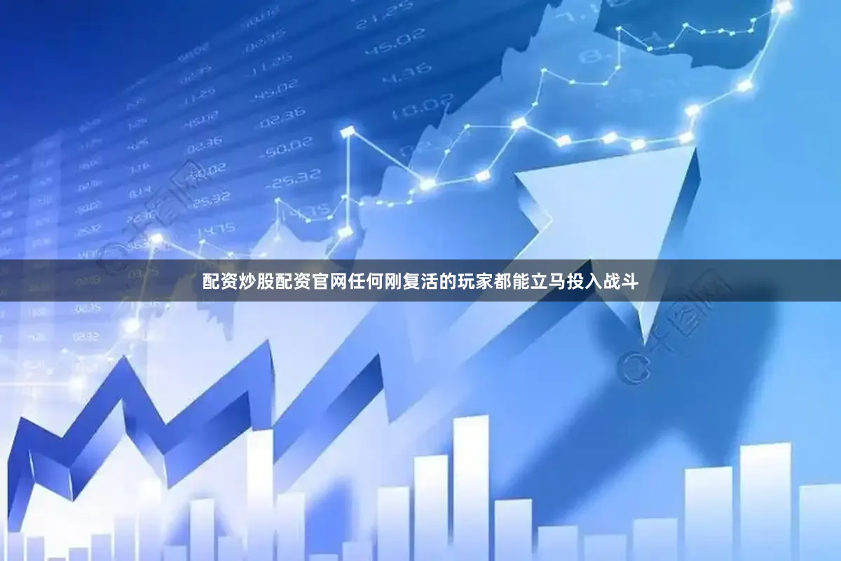 配资炒股配资官网任何刚复活的玩家都能立马投入战斗