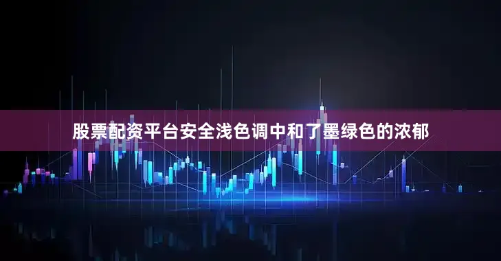 股票配资平台安全浅色调中和了墨绿色的浓郁