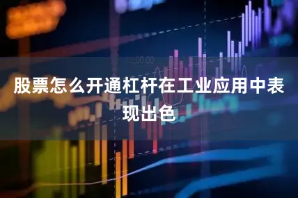 股票怎么开通杠杆在工业应用中表现出色