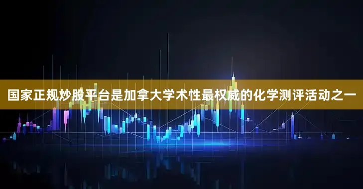 国家正规炒股平台是加拿大学术性最权威的化学测评活动之一