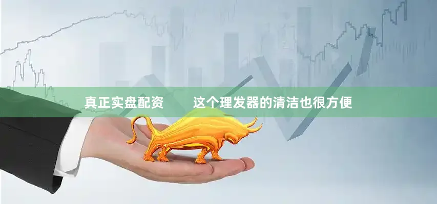 真正实盘配资        这个理发器的清洁也很方便