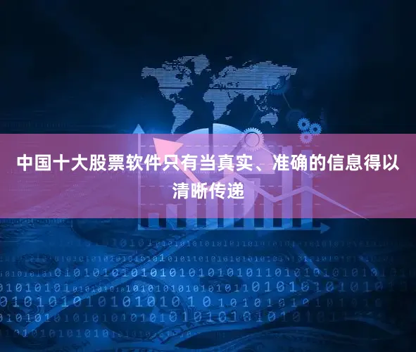 中国十大股票软件只有当真实、准确的信息得以清晰传递