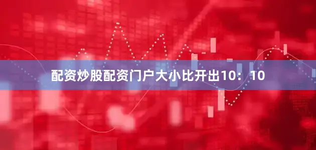配资炒股配资门户大小比开出10：10