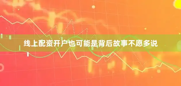 线上配资开户也可能是背后故事不愿多说