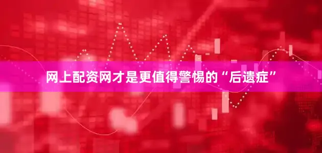 网上配资网才是更值得警惕的“后遗症”