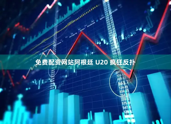 免费配资网站阿根廷 U20 疯狂反扑