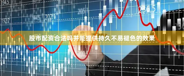 股市配资合法吗并能提供持久不易褪色的效果