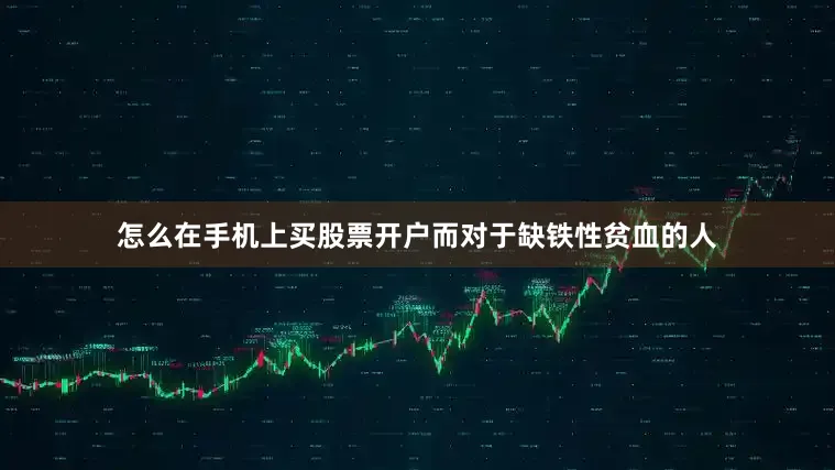 怎么在手机上买股票开户而对于缺铁性贫血的人