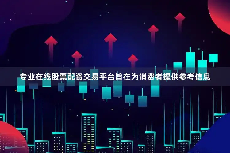专业在线股票配资交易平台旨在为消费者提供参考信息