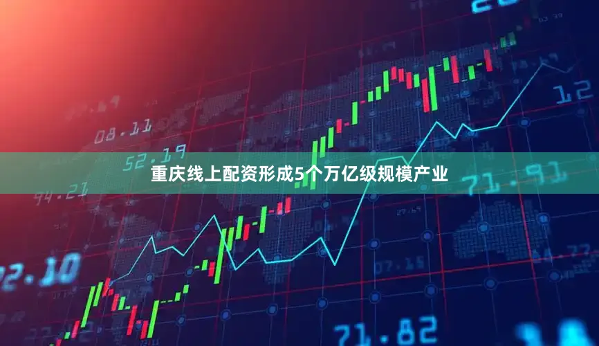 重庆线上配资形成5个万亿级规模产业