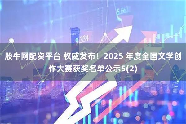 股牛网配资平台 权威发布！2025 年度全国文学创作大赛获奖名单公示5(2)
