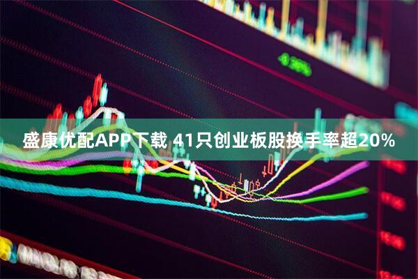 盛康优配APP下载 41只创业板股换手率超20%