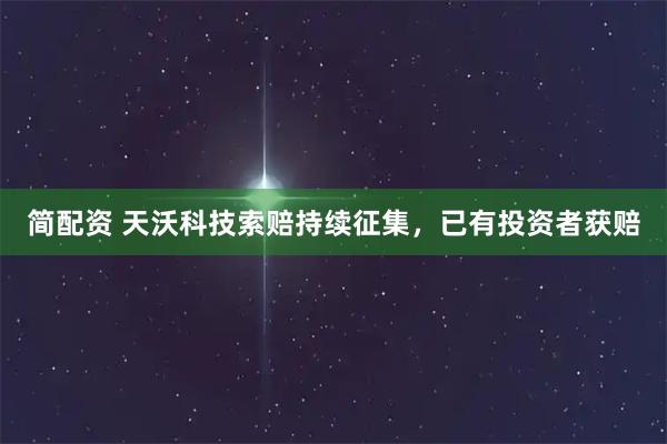 简配资 天沃科技索赔持续征集，已有投资者获赔