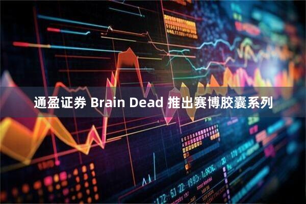 通盈证券 Brain Dead 推出赛博胶囊系列
